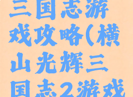 横山光辉三国志游戏攻略(横山光辉三国志2游戏攻略)