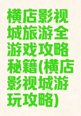 横店影视城旅游全游戏攻略秘籍(横店影视城游玩攻略)