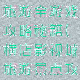 横店影视城旅游全游戏攻略秘籍(横店影视城旅游景点攻略)