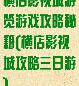 横店影视城游览游戏攻略秘籍(横店影视城攻略三日游)