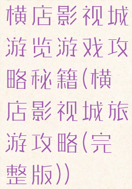 横店影视城游览游戏攻略秘籍(横店影视城旅游攻略(完整版))