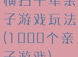 横扫千军亲子游戏玩法(1000个亲子游戏)