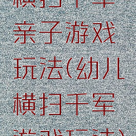 横扫千军亲子游戏玩法(幼儿横扫千军游戏玩法)
