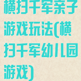 横扫千军亲子游戏玩法(横扫千军幼儿园游戏)