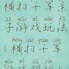 横扫千军亲子游戏玩法(横扫千军游戏视频)