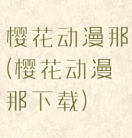 樱花动漫那(樱花动漫那下载)