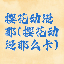 樱花动漫那(樱花动漫那么卡)