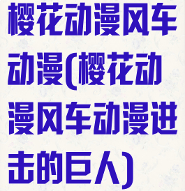 樱花动漫风车动漫(樱花动漫风车动漫进击的巨人)