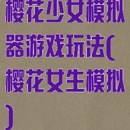 樱花少女模拟器游戏玩法(樱花女生模拟)