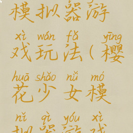 樱花少女模拟器游戏玩法(樱花少女模拟器游戏玩法攻略)