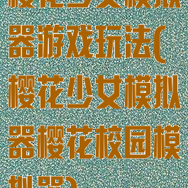 樱花少女模拟器游戏玩法(樱花少女模拟器樱花校园模拟器)