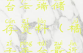 橘子游戏平台云端储存资料(橘子平台最近云储存)