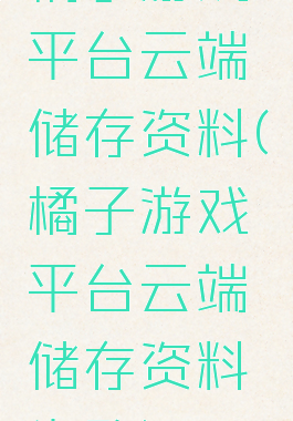 橘子游戏平台云端储存资料(橘子游戏平台云端储存资料失败)