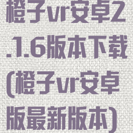 橙子vr安卓2.1.6版本下载(橙子vr安卓版最新版本)