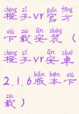 橙子vr官方下载安装(橙子vr安卓2.1.6版本下载)