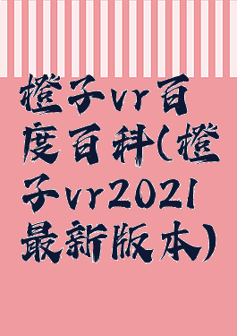 橙子vr百度百科(橙子vr2021最新版本)