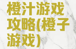橙汁游戏攻略(橙子游戏)