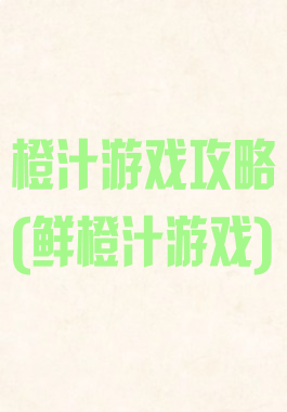 橙汁游戏攻略(鲜橙汁游戏)