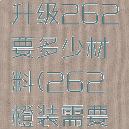 橙装235升级262要多少材料(262橙装需要什么材料)