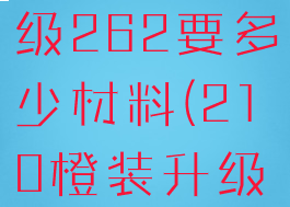 橙装235升级262要多少材料(210橙装升级235)
