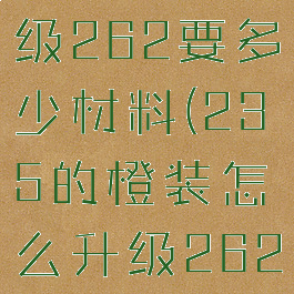 橙装235升级262要多少材料(235的橙装怎么升级262)