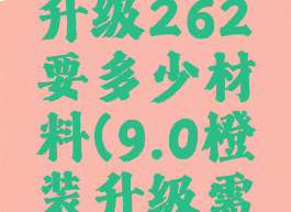 橙装235升级262要多少材料(9.0橙装升级需要材料)