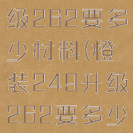 橙装235升级262要多少材料(橙装249升级262要多少材料)