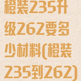 橙装235升级262要多少材料(橙装235到262)