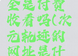 次元轨迹全是付费收看吗(次元轨迹的网址是什么)