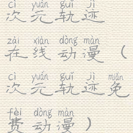 次元轨迹在线动漫(次元轨迹免费动漫)