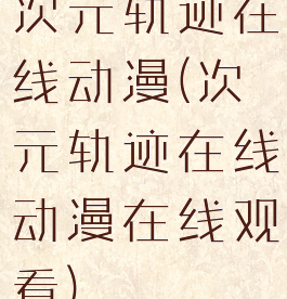 次元轨迹在线动漫(次元轨迹在线动漫在线观看)