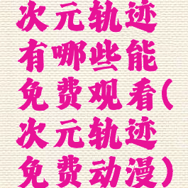 次元轨迹有哪些能免费观看(次元轨迹免费动漫)