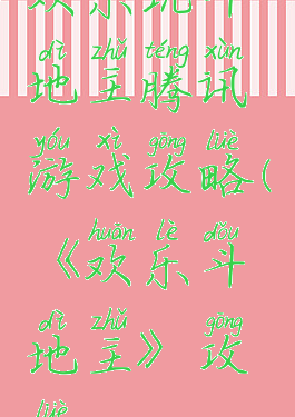 欢乐玩斗地主腾讯游戏攻略(《欢乐斗地主》攻略)