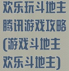 欢乐玩斗地主腾讯游戏攻略(游戏斗地主欢乐斗地主)