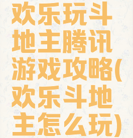 欢乐玩斗地主腾讯游戏攻略(欢乐斗地主怎么玩)