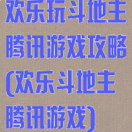 欢乐玩斗地主腾讯游戏攻略(欢乐斗地主腾讯游戏)