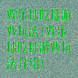 欢乐球吃球游戏玩法(欢乐球吃球游戏玩法介绍)