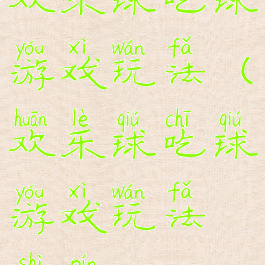 欢乐球吃球游戏玩法(欢乐球吃球游戏玩法视频)