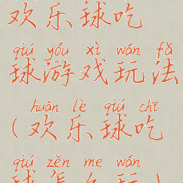 欢乐球吃球游戏玩法(欢乐球吃球怎么玩)