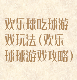 欢乐球吃球游戏玩法(欢乐球球游戏攻略)