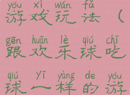 欢乐球吃球游戏玩法(跟欢乐球吃球一样的游戏)