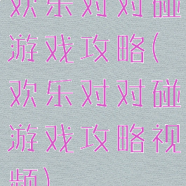 欢乐对对碰游戏攻略(欢乐对对碰游戏攻略视频)