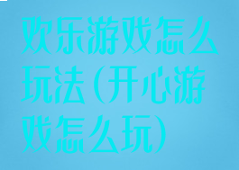 欢乐游戏怎么玩法(开心游戏怎么玩)
