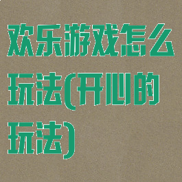 欢乐游戏怎么玩法(开心的玩法)