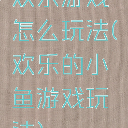 欢乐游戏怎么玩法(欢乐的小鱼游戏玩法)