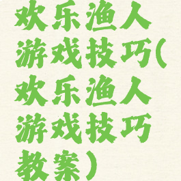 欢乐渔人游戏技巧(欢乐渔人游戏技巧教案)