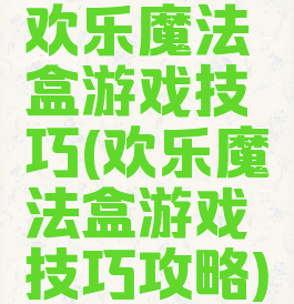 欢乐魔法盒游戏技巧(欢乐魔法盒游戏技巧攻略)