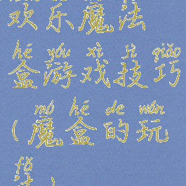 欢乐魔法盒游戏技巧(魔盒的玩法)