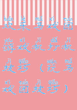 欢乐马戏团游戏机打机技巧(玩马戏团技巧)