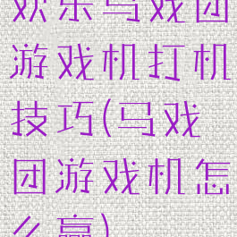 欢乐马戏团游戏机打机技巧(马戏团游戏机怎么赢)